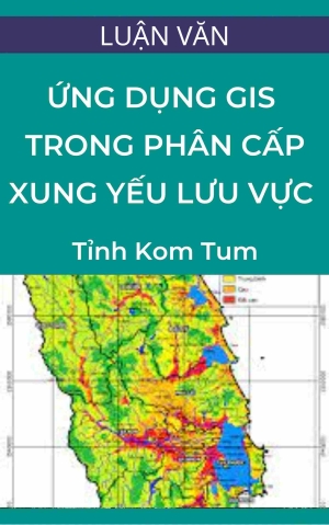 Luận văn thạc sỹ: Ứng dụng Gis trong phân cấp xung yếu lưu vực xã Hiếu huyện Kon Plong tỉnh Kon Tum